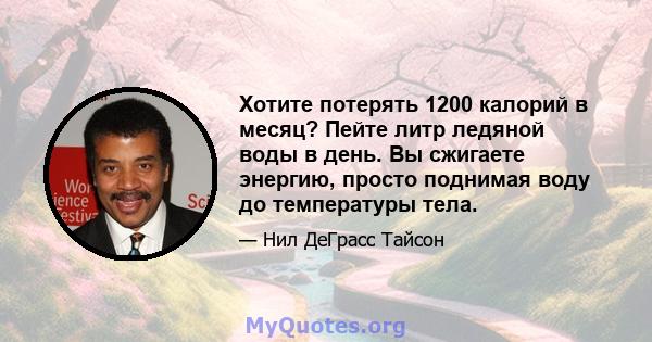 Хотите потерять 1200 калорий в месяц? Пейте литр ледяной воды в день. Вы сжигаете энергию, просто поднимая воду до температуры тела.