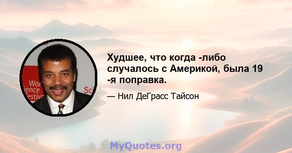 Худшее, что когда -либо случалось с Америкой, была 19 -я поправка.