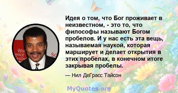 Идея о том, что Бог проживает в неизвестном, - это то, что философы называют Богом пробелов. И у нас есть эта вещь, называемая наукой, которая марширует и делает открытия в этих пробелах, в конечном итоге закрывая