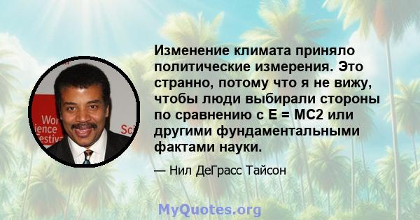 Изменение климата приняло политические измерения. Это странно, потому что я не вижу, чтобы люди выбирали стороны по сравнению с E = MC2 или другими фундаментальными фактами науки.