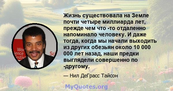 Жизнь существовала на Земле почти четыре миллиарда лет, прежде чем что -то отдаленно напоминало человеку. И даже тогда, когда мы начали выходить из других обезьян около 10 000 000 лет назад, наши предки выглядели