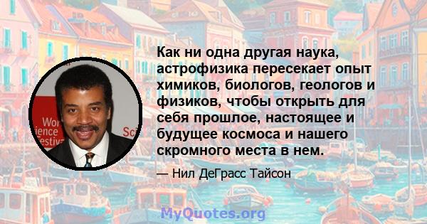 Как ни одна другая наука, астрофизика пересекает опыт химиков, биологов, геологов и физиков, чтобы открыть для себя прошлое, настоящее и будущее космоса и нашего скромного места в нем.