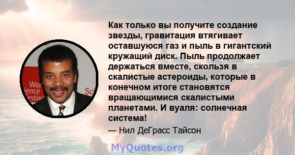 Как только вы получите создание звезды, гравитация втягивает оставшуюся газ и пыль в гигантский кружащий диск. Пыль продолжает держаться вместе, скользя в скалистые астероиды, которые в конечном итоге становятся