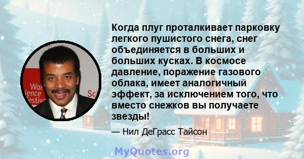 Когда плуг проталкивает парковку легкого пушистого снега, снег объединяется в больших и больших кусках. В космосе давление, поражение газового облака, имеет аналогичный эффект, за исключением того, что вместо снежков вы 