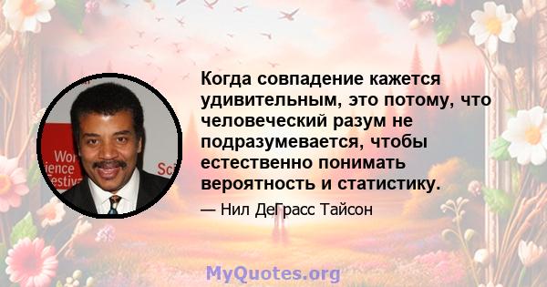 Когда совпадение кажется удивительным, это потому, что человеческий разум не подразумевается, чтобы естественно понимать вероятность и статистику.