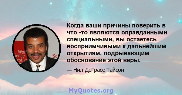 Когда ваши причины поверить в что -то являются оправданными специальными, вы остаетесь восприимчивыми к дальнейшим открытиям, подрывающим обоснование этой веры.