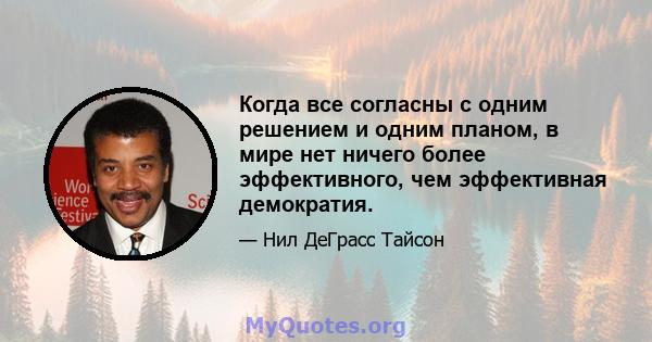 Когда все согласны с одним решением и одним планом, в мире нет ничего более эффективного, чем эффективная демократия.