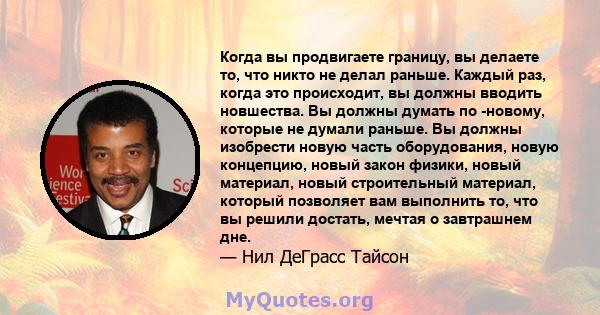 Когда вы продвигаете границу, вы делаете то, что никто не делал раньше. Каждый раз, когда это происходит, вы должны вводить новшества. Вы должны думать по -новому, которые не думали раньше. Вы должны изобрести новую