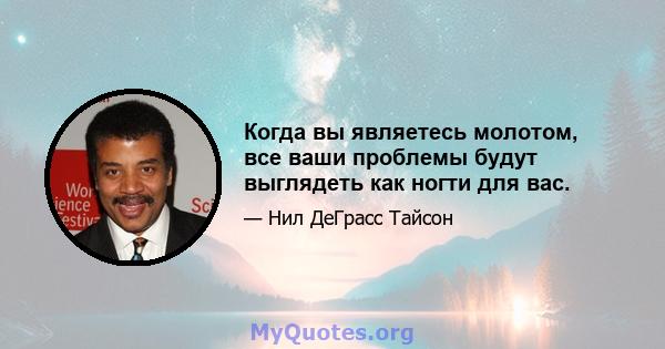 Когда вы являетесь молотом, все ваши проблемы будут выглядеть как ногти для вас.