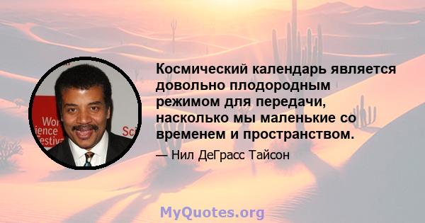 Космический календарь является довольно плодородным режимом для передачи, насколько мы маленькие со временем и пространством.