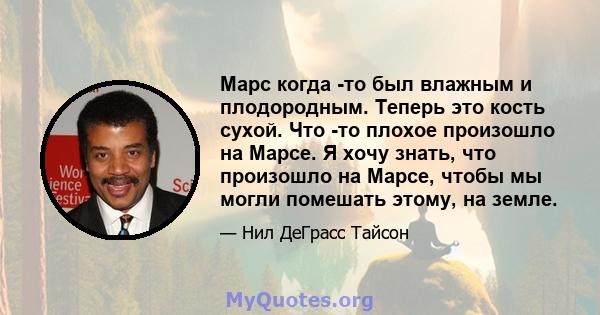 Марс когда -то был влажным и плодородным. Теперь это кость сухой. Что -то плохое произошло на Марсе. Я хочу знать, что произошло на Марсе, чтобы мы могли помешать этому, на земле.