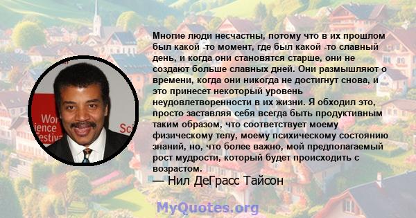 Многие люди несчастны, потому что в их прошлом был какой -то момент, где был какой -то славный день, и когда они становятся старше, они не создают больше славных дней. Они размышляют о времени, когда они никогда не