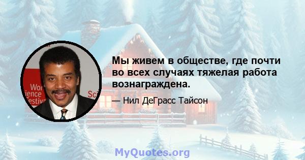 Мы живем в обществе, где почти во всех случаях тяжелая работа вознаграждена.