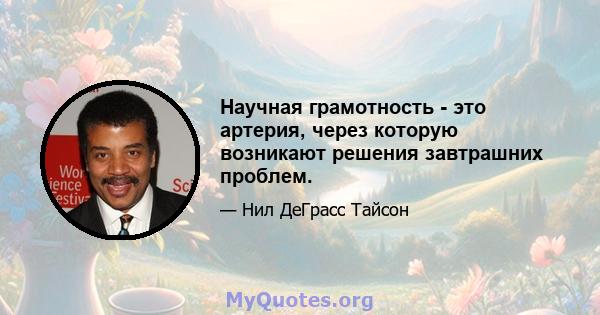 Научная грамотность - это артерия, через которую возникают решения завтрашних проблем.