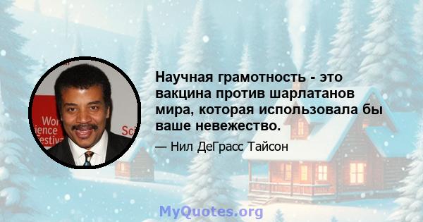 Научная грамотность - это вакцина против шарлатанов мира, которая использовала бы ваше невежество.