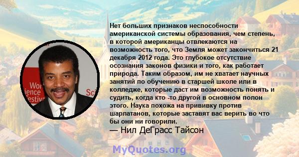 Нет больших признаков неспособности американской системы образования, чем степень, в которой американцы отвлекаются на возможность того, что Земля может закончиться 21 декабря 2012 года. Это глубокое отсутствие