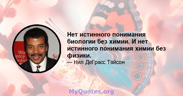 Нет истинного понимания биологии без химии. И нет истинного понимания химии без физики.