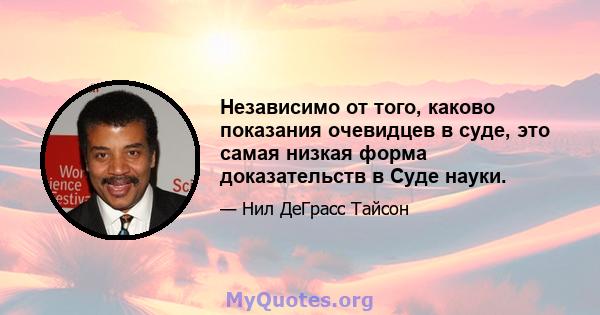 Независимо от того, каково показания очевидцев в суде, это самая низкая форма доказательств в Суде науки.