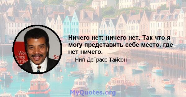 Ничего нет: ничего нет. Так что я могу представить себе место, где нет ничего.