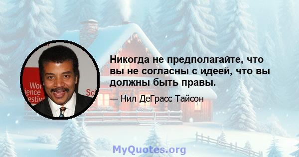 Никогда не предполагайте, что вы не согласны с идеей, что вы должны быть правы.