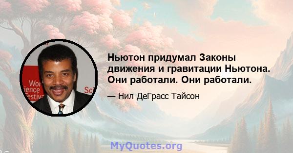 Ньютон придумал Законы движения и гравитации Ньютона. Они работали. Они работали.