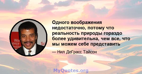 Одного воображения недостаточно, потому что реальность природы гораздо более удивительна, чем все, что мы можем себе представить