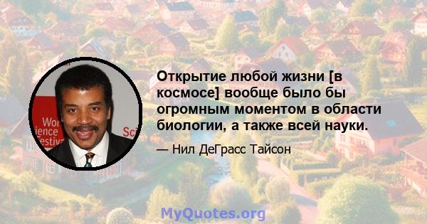 Открытие любой жизни [в космосе] вообще было бы огромным моментом в области биологии, а также всей науки.