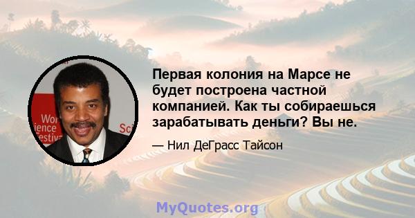 Первая колония на Марсе не будет построена частной компанией. Как ты собираешься зарабатывать деньги? Вы не.