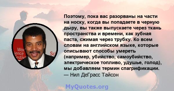 Поэтому, пока вас разорваны на части на носку, когда вы попадаете в черную дыру, вы также выпускаете через ткань пространства и времени, как зубная паста, сжимая через трубку. Ко всем словам на английском языке, которые 