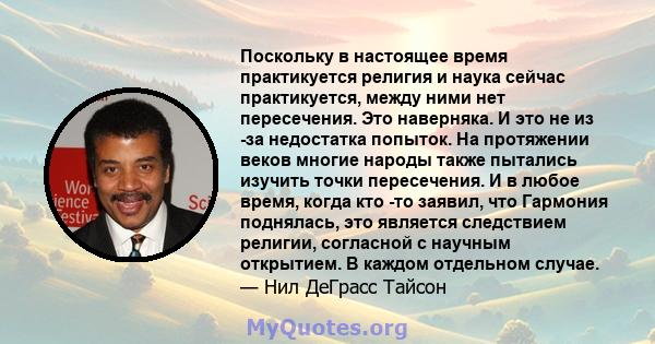 Поскольку в настоящее время практикуется религия и наука сейчас практикуется, между ними нет пересечения. Это наверняка. И это не из -за недостатка попыток. На протяжении веков многие народы также пытались изучить точки 