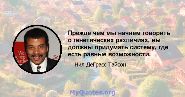 Прежде чем мы начнем говорить о генетических различиях, вы должны придумать систему, где есть равные возможности.