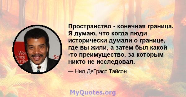 Пространство - конечная граница. Я думаю, что когда люди исторически думали о границе, где вы жили, а затем был какой -то преимущество, за которым никто не исследовал.