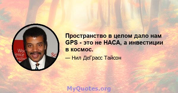 Пространство в целом дало нам GPS - это не НАСА, а инвестиции в космос.