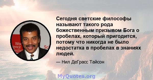 Сегодня светские философы называют такого рода божественным призывом Бога о пробелах, который пригодится, потому что никогда не было недостатка в пробелах в знаниях людей.