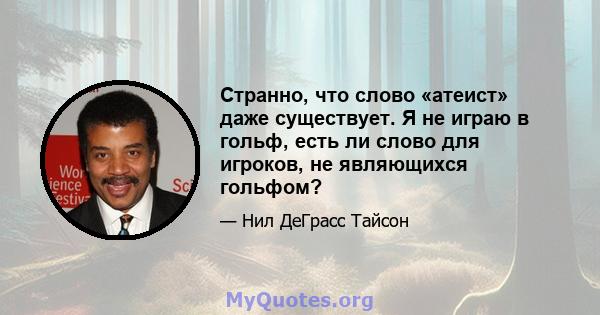 Странно, что слово «атеист» даже существует. Я не играю в гольф, есть ли слово для игроков, не являющихся гольфом?