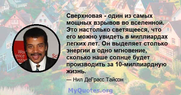 Сверхновая - один из самых мощных взрывов во вселенной. Это настолько светящееся, что его можно увидеть в миллиардах легких лет. Он выделяет столько энергии в одно мгновение, сколько наше солнце будет производить за