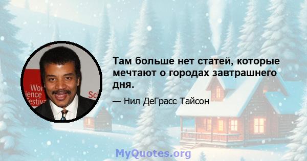 Там больше нет статей, которые мечтают о городах завтрашнего дня.