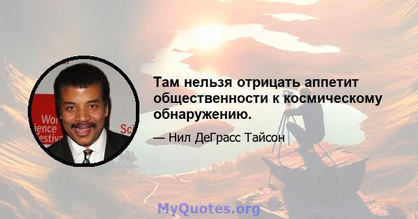 Там нельзя отрицать аппетит общественности к космическому обнаружению.