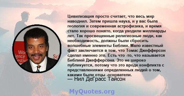 Цивилизация просто считает, что весь мир наводнил. Затем пришла наука, и у вас была геология и современная астрофизика, и время стало хорошо понято, когда уходили миллиарды лет. Так просвещенные религиозные люди, как