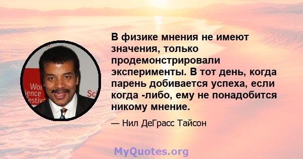 В физике мнения не имеют значения, только продемонстрировали эксперименты. В тот день, когда парень добивается успеха, если когда -либо, ему не понадобится никому мнение.