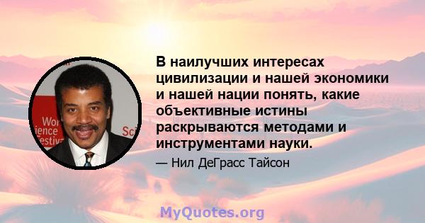 В наилучших интересах цивилизации и нашей экономики и нашей нации понять, какие объективные истины раскрываются методами и инструментами науки.