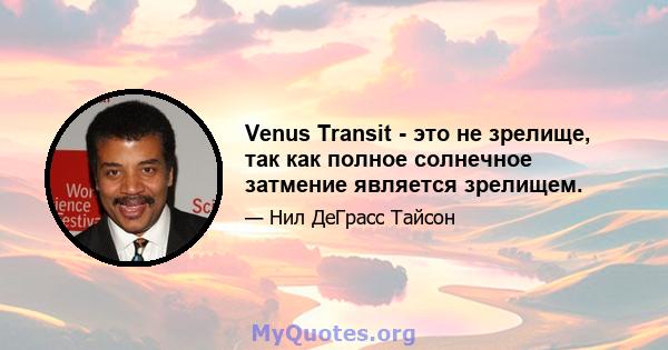 Venus Transit - это не зрелище, так как полное солнечное затмение является зрелищем.