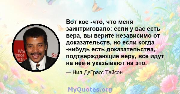 Вот кое -что, что меня заинтриговало: если у вас есть вера, вы верите независимо от доказательств, но если когда -нибудь есть доказательства, подтверждающие веру, все идут на нее и указывают на это.