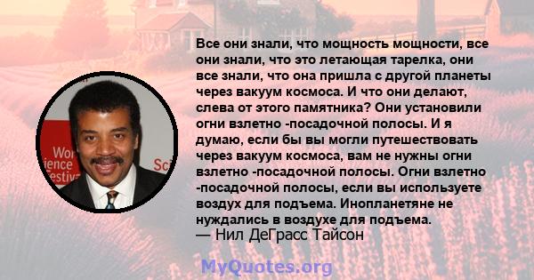 Все они знали, что мощность мощности, все они знали, что это летающая тарелка, они все знали, что она пришла с другой планеты через вакуум космоса. И что они делают, слева от этого памятника? Они установили огни взлетно 