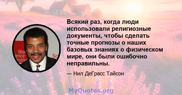 Всякий раз, когда люди использовали религиозные документы, чтобы сделать точные прогнозы о наших базовых знаниях о физическом мире, они были ошибочно неправильны.