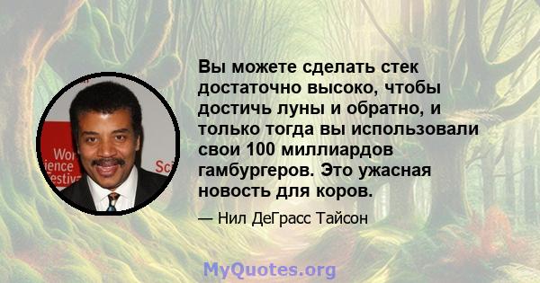 Вы можете сделать стек достаточно высоко, чтобы достичь луны и обратно, и только тогда вы использовали свои 100 миллиардов гамбургеров. Это ужасная новость для коров.