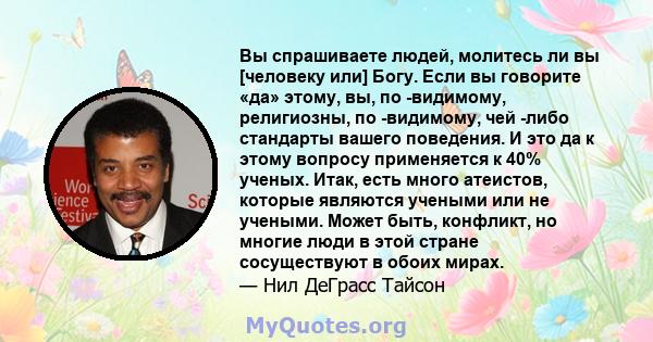 Вы спрашиваете людей, молитесь ли вы [человеку или] Богу. Если вы говорите «да» этому, вы, по -видимому, религиозны, по -видимому, чей -либо стандарты вашего поведения. И это да к этому вопросу применяется к 40% ученых. 