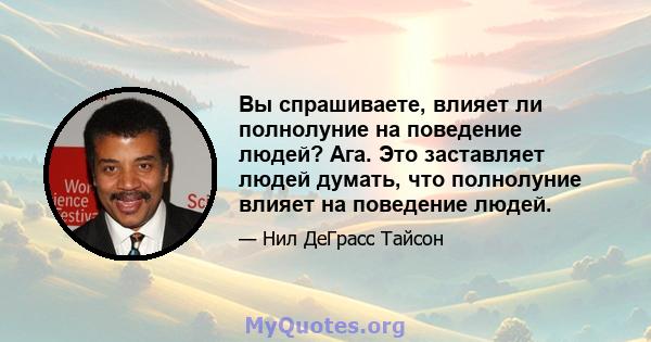 Вы спрашиваете, влияет ли полнолуние на поведение людей? Ага. Это заставляет людей думать, что полнолуние влияет на поведение людей.