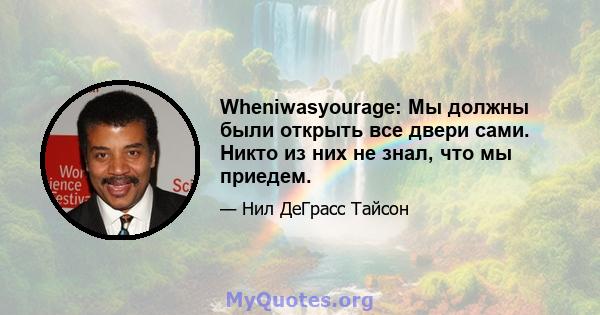 Wheniwasyourage: Мы должны были открыть все двери сами. Никто из них не знал, что мы приедем.