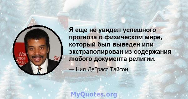 Я еще не увидел успешного прогноза о физическом мире, который был выведен или экстраполирован из содержания любого документа религии.